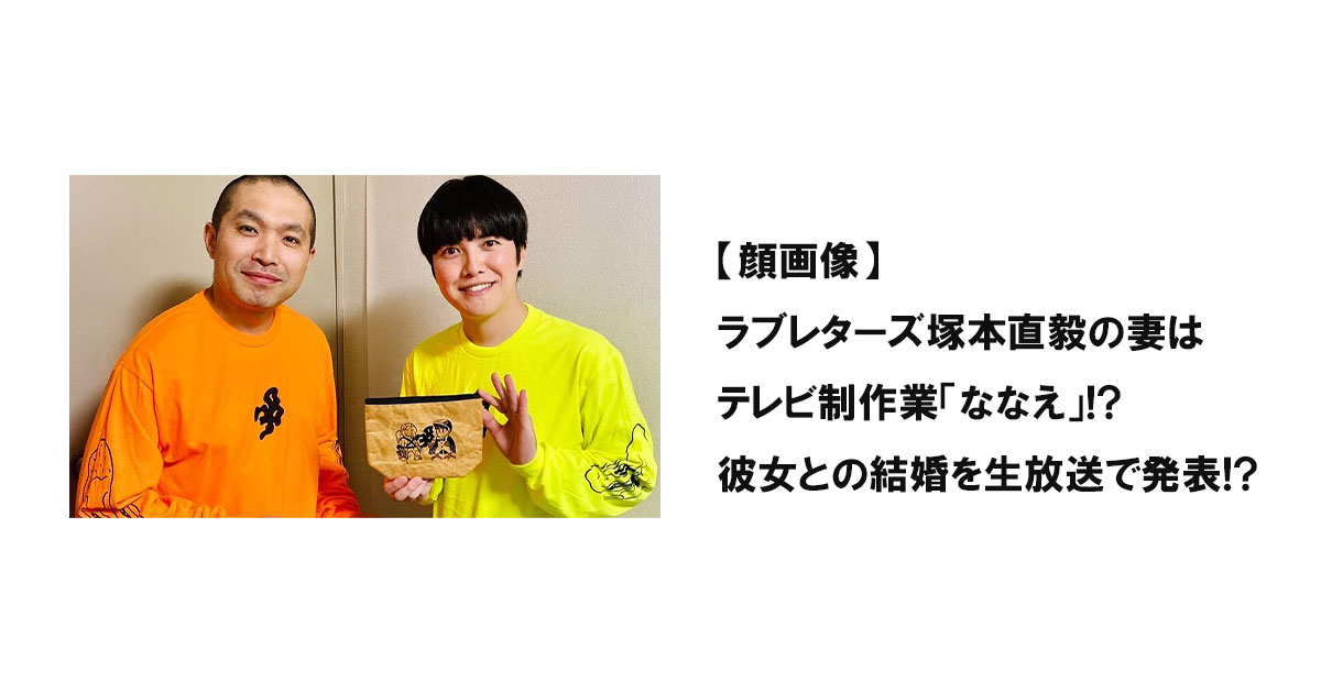 【顔画像】ラブレターズ塚本直毅の妻はテレビ制作業「ななえ」!?彼女との結婚を生放送で発表!?